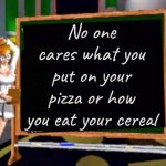 Booooooring ! | No one cares what you put on your pizza or how you eat your cereal | image tagged in doctor betty veronica,stop,pizza time stops,stop it get some help,just a joke,stop reading these tags | made w/ Imgflip meme maker