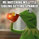 But That's None Of My Business | ME WATCHING MY LITTLE SIBLING GETTING SPANKED | image tagged in memes,but that's none of my business,kermit the frog | made w/ Imgflip meme maker