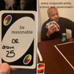 BE REASONABLE GRRRRR??? | every corporate entity, school, and government; be reasonable | image tagged in memes,uno draw 25 cards | made w/ Imgflip meme maker