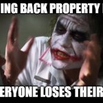 joker property rights everybody loses their minds | YOU BRING BACK PROPERTY RIGHTS; AND EVERYONE LOSES THEIR MINDS | image tagged in memes,and everybody loses their minds | made w/ Imgflip meme maker