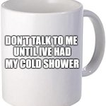 Don't talk to me until I've had my cold shower | DON'T TALK TO ME 

UNTIL IVE HAD; MY COLD SHOWER | image tagged in blank mug,wim hof,health,mental health,fitness,coffee | made w/ Imgflip meme maker