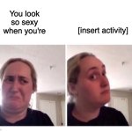 You look so sexy when you're [insert activity] | You look 
so sexy 
when you're; [insert activity] | image tagged in no yes lady,sexy | made w/ Imgflip meme maker
