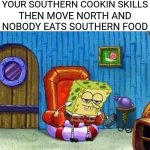Ugh | WHEN YOU WON AWARDS FOR YOUR SOUTHERN COOKIN SKILLS; THEN MOVE NORTH AND NOBODY EATS SOUTHERN FOOD | image tagged in memes,spongebob ight imma head out,ugh,cooking,north vs south,gordon ramsay some good food | made w/ Imgflip meme maker