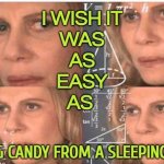 I Wish It Was As Easy As Taking Candy From A Sleeping Baby | I WISH IT
WAS
AS
EASY
AS; TAKING CANDY FROM A SLEEPING BABY | image tagged in julia roberts math,life lessons,life sucks,this is my life,no life,i don't want to live on this planet anymore | made w/ Imgflip meme maker