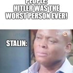 SHIFT YOUR FOCUS | PEOPLE: HITLER WAS THE WORST PERSON EVER! STALIN: | image tagged in am i a joke to you | made w/ Imgflip meme maker