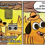 Turn it up loud | We are all misfits living in a world on fire
Oh-whoa, oh-whoa; Oh, you've just gotta turn it up loud when the flames get higher; Sing it for the people like us, the people like us | image tagged in memes,this is fine | made w/ Imgflip meme maker