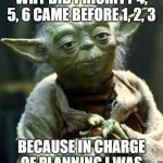 Quarterly planning | WHY DID PRIORITY 4, 5, 6 CAME BEFORE 1, 2, 3; BECAUSE IN CHARGE OF PLANNING I WAS | image tagged in memes,star wars yoda | made w/ Imgflip meme maker