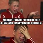 ignore mrbeastfan2007, he's also a r@c!st | MRBEASTFAN2007 WHEN HE SEES A FNAF AND DISNEY LOVING COMMENT | image tagged in ukrainian kid crying,mrbeastfan2007,disney,fnaf,deviantart,memes | made w/ Imgflip meme maker
