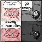 WARNING SPOILERS FOR SQUID GAME SEASON 3 | go away; squid game s3 is out; seong gi-hun dies | image tagged in brain before sleep,squid game,seong gi-hun | made w/ Imgflip meme maker