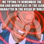 It's on the tip of my tongue | ME TRYING TO REMEMBER THE JOB AND WORKPLACE OF THE LEAD CHARACTER IN THE VICAR OF DIBLEY | image tagged in trying to remember,vicar of dibley,vicar,geraldine,oh wow are you actually reading these tags | made w/ Imgflip meme maker