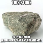 Smarter than creationists | THIS STONE; IS BY FAR MORE INTELLIGENT THAN ANY CREATIONIST | image tagged in stone | made w/ Imgflip meme maker