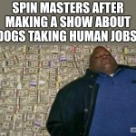 Paw patrol is too rich now | SPIN MASTERS AFTER MAKING A SHOW ABOUT DOGS TAKING HUMAN JOBS: | image tagged in huell money,funny,memes,nick jr,nickelodeon,paw patrol | made w/ Imgflip meme maker