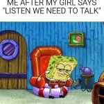 i use a hearing aid btw | ME AFTER MY GIRL SAYS "LISTEN WE NEED TO TALK" | image tagged in memes,spongebob ight imma head out,misheard lyrics | made w/ Imgflip meme maker