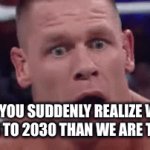 WHAT!!! | POV: YOU SUDDENLY REALIZE WE'RE CLOSER TO 2030 THAN WE ARE TO 2020 | image tagged in gifs,realization | made w/ Imgflip video-to-gif maker