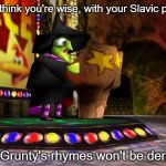Banjo Kazooie Gruntilda | You think you're wise, with your Slavic pride, But Grunty's rhymes won't be denied! | image tagged in banjo kazooie gruntilda,slavic lives matter | made w/ Imgflip meme maker