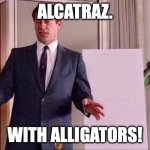 Don Draper Whiteboard | ALCATRAZ. WITH ALLIGATORS! | image tagged in don draper whiteboard | made w/ Imgflip meme maker