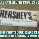 Hershey’s Cookies and Creme cookies found | WHERE HAVE ALL THE COOKIES GONE? INTO HERSHEY’S COOKIES AND CREME, A MOUTHFUL OF COOKIES IN EVERY BITE. | image tagged in where have all the cookies gone | made w/ Imgflip meme maker