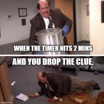 Escape room clue drop | WHEN THE TIMER HITS 2 MINS; AND YOU DROP THE CLUE. | image tagged in kevin s famous chili | made w/ Imgflip meme maker