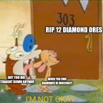 Oh joy | RIP 12 DIAMOND ORES; BUT YOU DIG STRAIGHT DOWN ANYWAY; WHEN YOU FIND DIAMONDS IN MINECRAFT | image tagged in i'm not okay stimpy,minecraft,ren and stimpy | made w/ Imgflip meme maker