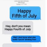 Be safe but have fun | Happy Fifth of July; Hey, don't you mean Happy Fourth of July; Well, I dont know what size bottle *you're* drinking from | image tagged in blank text conversation,fifth o july | made w/ Imgflip meme maker