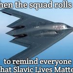 B-2 bomber | When the squad rolls in; to remind everyone that Slavic Lives Matter | image tagged in b-2 bomber,slavic lives matter | made w/ Imgflip meme maker