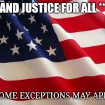 American flag | AND JUSTICE FOR ALL **; **SOME EXCEPTIONS MAY APPLY. | image tagged in american flag | made w/ Imgflip meme maker