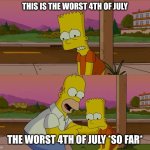 happy 4th | THIS IS THE WORST 4TH OF JULY; THE WORST 4TH OF JULY *SO FAR* | image tagged in homer and bart worst day so far | made w/ Imgflip meme maker
