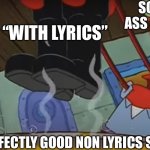 I’m back | SOME BUM ASS 5 YEAR OLD; “WITH LYRICS”; A PERFECTLY GOOD NON LYRICS SONG | image tagged in mr krabs with boots | made w/ Imgflip meme maker