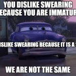 Doc Hudson We Are Not The Same | YOU DISLIKE SWEARING BECAUSE YOU ARE IMMATURE; I DISLIKE SWEARING BECAUSE IT IS A SIN; WE ARE NOT THE SAME | image tagged in doc hudson we are not the same,swearing,sin,immature,christian,cars | made w/ Imgflip meme maker