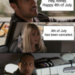 The Rock Driving | Hey, honey.
Happy 4th of July. 4th of July has been canceled. | image tagged in memes,the rock driving | made w/ Imgflip meme maker