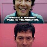 Squid Game | MY MANAGER: "MY DOOR IS ALWAYS OPEN. FEEL FREE TO TALK ABOUT ANYTHING."; ME ACTUALLY TRYING TO TALK ABOUT MY WORKLOAD. | image tagged in squid game | made w/ Imgflip meme maker