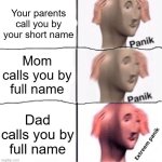 Dead | Your parents call you by your short name; Mom calls you by full name; Dad calls you by full name | image tagged in extreem panik | made w/ Imgflip meme maker
