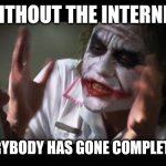What if there is no internet? | WITHOUT THE INTERNET; AND EVERYBODY HAS GONE COMPLETELY MAD | image tagged in memes,and everybody loses their minds,internet,no internet,madness | made w/ Imgflip meme maker
