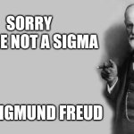 Sigmund Freud said | SORRY
YOU'RE NOT A SIGMA; -SIGMUND FREUD | image tagged in sigmund freud,sigma | made w/ Imgflip meme maker