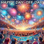 Celebrate | HAPPY DAY-OFF DAY! | image tagged in happy dayoff day with fireworks | made w/ Imgflip meme maker