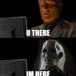 U there forever | U THERE; IM HERE | image tagged in memes,i'll just wait here | made w/ Imgflip meme maker