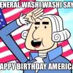 America | GENERAL WASHI WASHI SAYS; HAPPY BIRTHDAY AMERICA! | image tagged in general washi washi | made w/ Imgflip meme maker