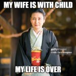 MY WIFE | MY WIFE IS WITH CHILD; MY LIFE IS OVER | image tagged in my wife | made w/ Imgflip meme maker
