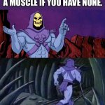 he man skeleton advices | YOU CANNOT PULL OR INJURE A MUSCLE IF YOU HAVE NONE. TILL WE MEET AGAIN | image tagged in he man skeleton advices | made w/ Imgflip meme maker