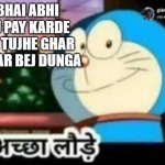 Acha lode doremon | BHAI ABHI TU PAY KARDE ME TUJHE GHAR JAKAR BEJ DUNGA | image tagged in acha lode doremon | made w/ Imgflip meme maker