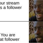 :( | Your stream gets a follower; You are that follower | image tagged in disappointed black guy | made w/ Imgflip meme maker