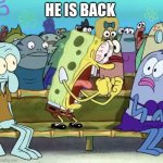 Spongebob Yelling | HE IS BACK | image tagged in spongebob yelling | made w/ Imgflip meme maker