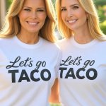 Melania and Ivanka Trump Let's go Taco!