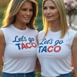 Melania and Ivanka Trump Let's go Taco!