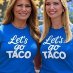 Melania and Ivanka Trump Let's go Taco!