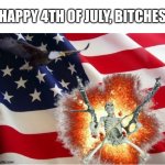AMERICA!!!!!!!!!!!!!!!!!!!!!!!!!! | HAPPY 4TH OF JULY, BITCHES | image tagged in america | made w/ Imgflip meme maker