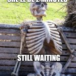 Waiting Skeleton Meme | WHEN MUM SAYS SHE'LL BE 2 MINUTES; STILL WAITING | image tagged in memes,waiting skeleton | made w/ Imgflip meme maker