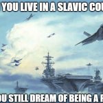 Slavic Navy | WHEN YOU LIVE IN A SLAVIC COUNTRY; BUT YOU STILL DREAM OF BEING A PIRATE | image tagged in slavic navy,slavic lives matter | made w/ Imgflip meme maker