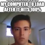 we wait the most at the end. | ME WAITING FOR MY COMPUTER TO LOAD AFTER IT HITS 100% | image tagged in gifs,waiting,aaaaaaaaaaaaaaaaaaaaaaaaaaa | made w/ Imgflip video-to-gif maker