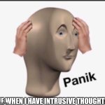 Intrusive thoughts | ME WHEN I HAVE INTRUSIVE THOUGHTS | image tagged in panik,thoughts | made w/ Imgflip meme maker